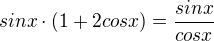 $sin x \cdot (1+ 2 cos x) = \frac{sin x}{cos x}$
