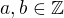$ a, b \in \mathbb{Z}$