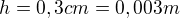 $h=0,3cm=0,003m$
