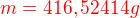 $\color{red}m = 416,52414 g$