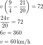 $v\left(\frac 94-\frac{21}{20}\right)=72\nl\frac{24v}{20}=72\nl6v=360\nlv=60\,\textrm{km/h}$