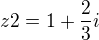 $z2=1+\frac{2}{3}i$