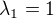 $\lambda_{1} = 1$