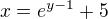 $x=e^{y-1}+5$