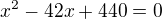 $x^{2}-42x+440=0$