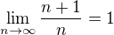 $\lim_{n \rightarrow \infty}\frac{n+1}{n} = 1$