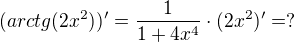 $(arctg(2x^{2}))'=\frac{1}{1+4x^{4}}\cdot (2x^{2})'=?$
