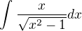 $\int_{}^{}\frac{x}{\sqrt{{x^{2}-1}}}dx$