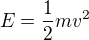 $E = \frac{1}{2} mv^2$