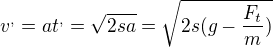 $v^{,}=at^{,}=\sqrt{2sa} = \sqrt{2s (g- \frac{F_t}{m})}$