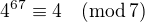 $4^{67}\equiv 4\quad (\text{mod}\, 7)$