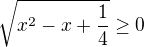 $\sqrt{x^{2}-x+\frac{1}{4}} \ge 0 $