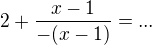 $2+\frac{x-1}{-(x-1)}=...$