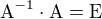 $\text{A}^{-1}\cdot\text{A}=\text{E}$