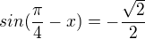 $sin(\frac{\pi }{4}-x)=-\frac{\sqrt{2}}{2}$