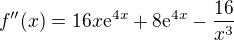 $f''(x)=16x\mathrm{e}^{4x}+8\mathrm{e}^{4x}-\frac{16}{x^{3}}$