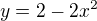 $y = 2-2x^2$