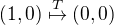 $(1,0)\stackrel{T}{\mapsto}(0,0)$