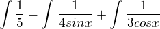 $\int_{}^{}\frac{1}{5}-\int_{}^{}\frac{1}{4sinx}+\int_{}^{}\frac{1}{3cosx}$