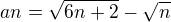 $a{n}=\sqrt{6n+2} - \sqrt{n}$