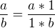 $\frac{a}{b}=\frac{a*1}{1*b}$