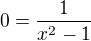 $0=\frac{1}{x^{2}-1}$
