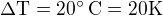 $\Delta \text{T} = 20�\,\text{C} = 20 \text{K}$