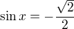 $\sin x=-\frac{\sqrt 2}{2}$