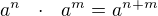 $a^n \ \ \cdot \ \ a^m = a^{n+m}$