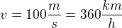 $v=100\frac{m}{s}=360 \frac{km}{h}$