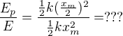 $\frac{E_p}{E}=\frac{\frac12k(\frac{x_m}{2})^2}{\frac12kx_m^2}=???$