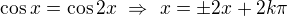 $\cos x = \cos 2x\ \Rightarrow\ x=\pm2x+2k\pi$