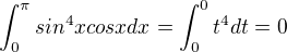 $\int_{0}^{\pi }sin^{4}xcosxdx =\int_{0}^{0 }t^4dt = 0$