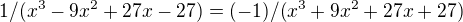 $1/(x^3-9x^2+27x-27)= (-1)/(x^3 + 9x^2 + 27x + 27)$