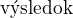 $\text{v�sledok}$