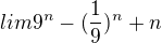 $lim 9^{n}-(\frac{1}{9})^{n}+n$