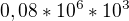 $0,08*10^6*10^3$