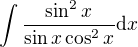 $\int {\frac{\sin^2{x}}{\sin{x}\cos^2{x}}} \mathrm{d}x$