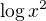 $\log x^2$