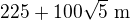 $225+100\sqrt{5}\text{ m}$