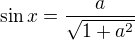 $\sin x=\frac{a}{\sqrt{1+a^2}}$