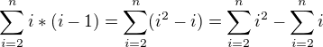 $\sum_{i=2}^{n}i*(i-1)=\sum_{i=2}^{n}(i^2-i)=\sum_{i=2}^{n}i^2-\sum_{i=2}^{n}i$