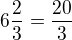 $6\frac{2}{3}=\frac{20}{3}$