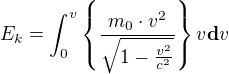 $E_{k}=\int_{0}^{v}\{\frac{m_{0}\cdot v^{2}}{\sqrt{1-\frac{v^{2}}{c^{2}}}}\}v\textbf{d}v$