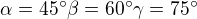 $\alpha=45^\circ \beta=60^\circ \gamma=75^\circ$