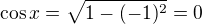 $\cos x=\sqrt{1-(-1)^2}=0$