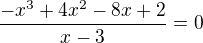$\frac{-x^{3}+4x^{2}-8x+2}{x-3}=0$
