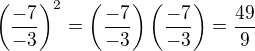 $\(\frac{-7}{-3}\)^2=\(\frac{-7}{-3}\)\(\frac{-7}{-3}\)=\frac{49}{9}$