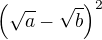 $\(\sqrt a-\sqrt b\)^2$