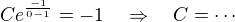 $C e^{\frac{-1}{0-1}} = -1\quad\Rightarrow \quad C =\cdots$